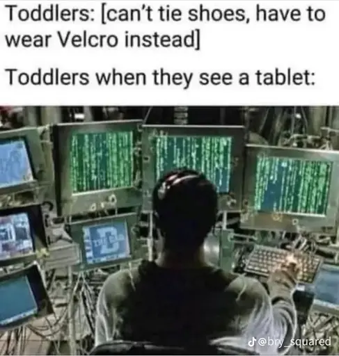 Toddlers: can’t tie shoes, have to wear Velcro instead.

Toddlers when the see a tablet:
[Picture of a silhouette of  man hacking a computer, with tons of matrix-esque text gliding across the monitors]