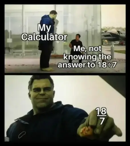 Picture of the hulk looking down on a guy. The hulk is labeled "My Calculator", the guy is labeled "Mme, not knowing the answer to 18÷7". Next a picture of hulking giving the guy a piece of food labeled "18/7"