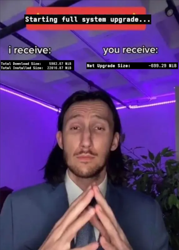 A meme styled like the “I receive / you receive” Meme format. At the top, it says “Starting full system upgrade…”. On the left, under “I receive,” it says “Total Download Size: 5982.67 MiB” and “Total Installed Size: 22816.87 MiB.” On the right, under “You receive,” it says “Net Upgrade Size: –699.29 MiB,” making fun of the fact that Arch updates often reduce used space even though multiple gigabytes may be downloaded
