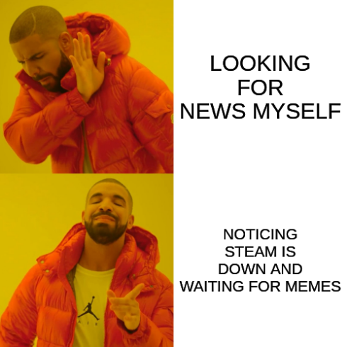 The drake meme format about me being too lazy to look for context and instead informing you that steam is down. and hopefully getting conclusive answers