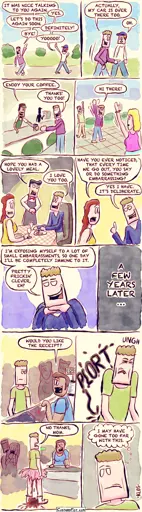 - - This is a comic strip - -  After chatting in the street, Bart and his friend start saying their goodbyes and start walking in opposite directions. “It was nice talking to you again,” Bart says. “Yes,” his friend replies. “Let’s do this again soon.” “Definitely!” “Bye!” “Yoooo!”  But then, Bart turns around and follows his friend. “Actually, my car is over there,” says Bart.  In a coffee shop, the waiter serves Bart his coffee. “Enjoy your coffee.” “Thanks! You too!” Bart replies.  Later, Bart sees someone in the street waving at him, so he waves back. It turns out that person was waving at someone else. “Hi there!” he says anyway and keeps waving enthusiastically.  Later, Bart is at a restaurant with his friend when the waiter approaches their table. “I hope you had a lovely meal.” “I love you too,” Bart blurts out.  His friend looks at him. “Have you ever noticed that every time we go out, you say or do something embarrassing?” “Yes, I have. It’s deliberate,” Bart replies. “I’m exposing myself to a lot of small embarrassments, so one day I’ll be completely immune to it.”  A caption says: “A few years later…”  Bart stands at a checkout counter, as the cashier asks, “Would you like the receipt?” Bart lets out a loud, wet fart. Confidently, Bart stands there in a pink tutu, with diarrhea running down his legs. "No thanks, mom.", he replies.  But Bart looks worried. “I may have gone too far with this.”, he thinks to himself.